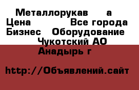 Металлорукав 4657а › Цена ­ 5 000 - Все города Бизнес » Оборудование   . Чукотский АО,Анадырь г.